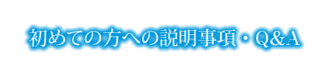 初めての方への説明事項・Q & A